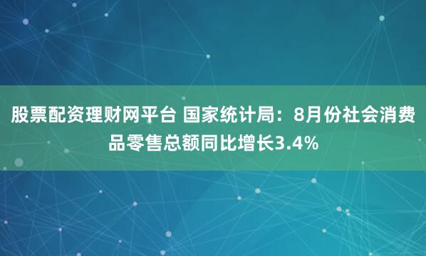 股票配资理财网平台 国家统计局：8月份社会消费品零售总额同比增长3.4%
