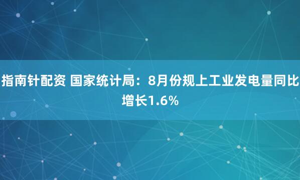 指南针配资 国家统计局：8月份规上工业发电量同比增长1.6%