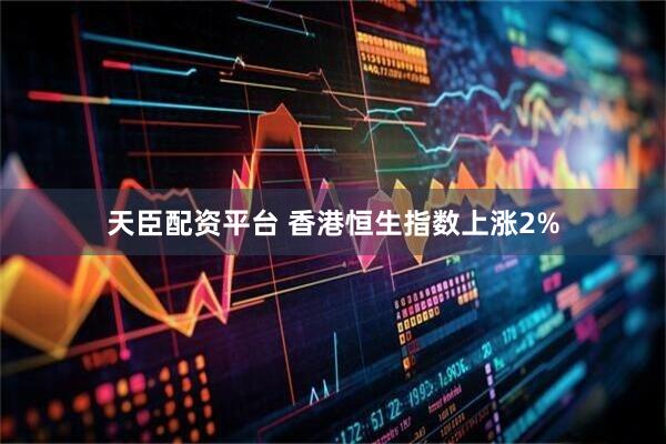 天臣配资平台 香港恒生指数上涨2%
