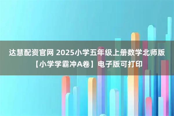 达慧配资官网 2025小学五年级上册数学北师版【小学学霸冲A卷】电子版可打印