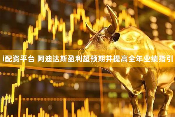 i配资平台 阿迪达斯盈利超预期并提高全年业绩指引