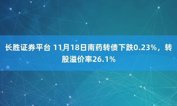 长胜证券平台 11月18日南药转债下跌0.23%，转股溢价率26.1%