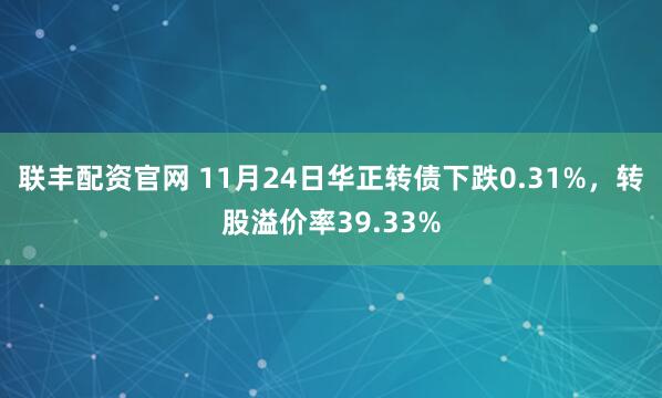 联丰配资官网 11月24日华正转债下跌0.31%，转股溢价率39.33%