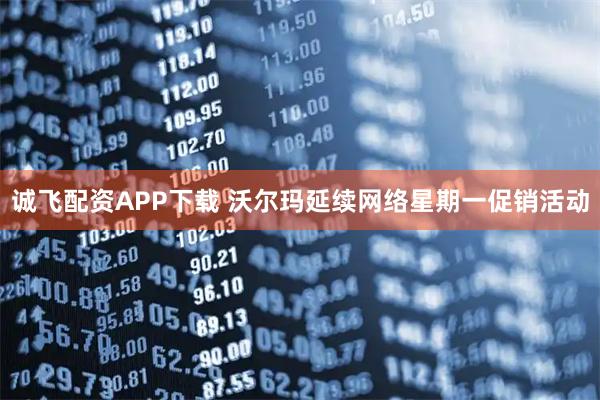 诚飞配资APP下载 沃尔玛延续网络星期一促销活动
