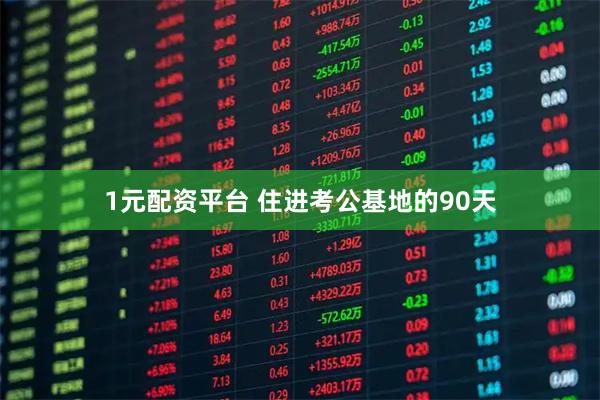 1元配资平台 住进考公基地的90天