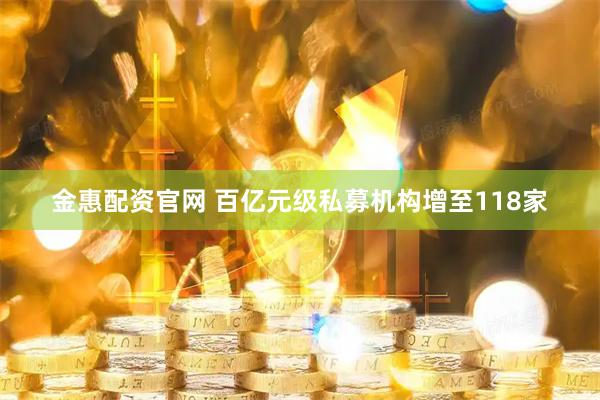 金惠配资官网 百亿元级私募机构增至118家
